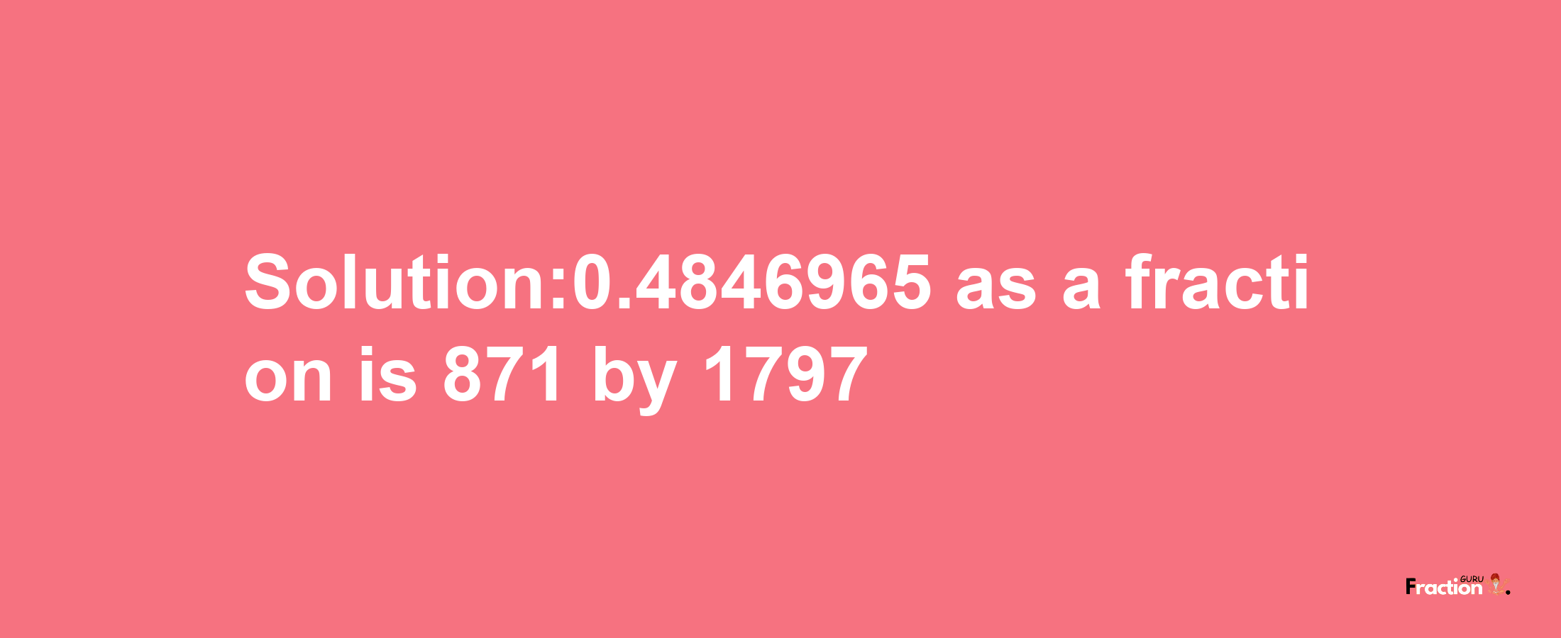 Solution:0.4846965 as a fraction is 871/1797