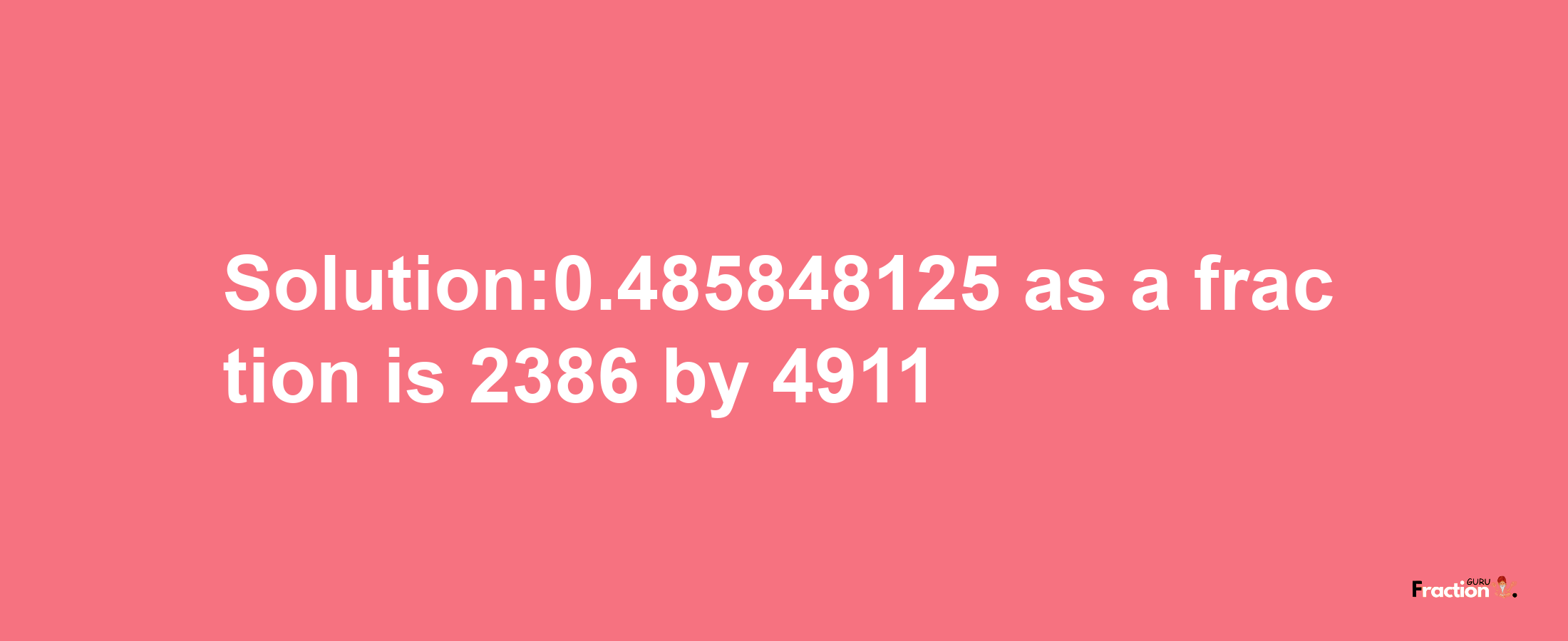 Solution:0.485848125 as a fraction is 2386/4911