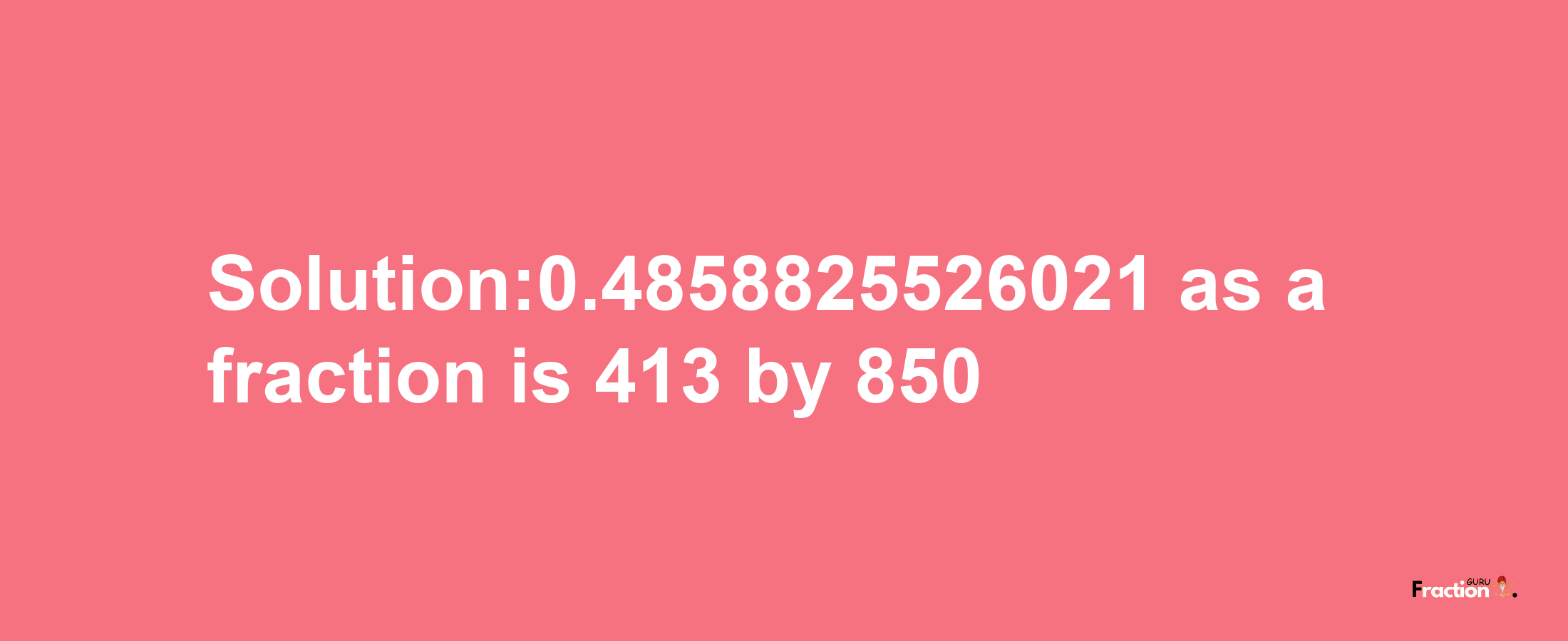 Solution:0.4858825526021 as a fraction is 413/850