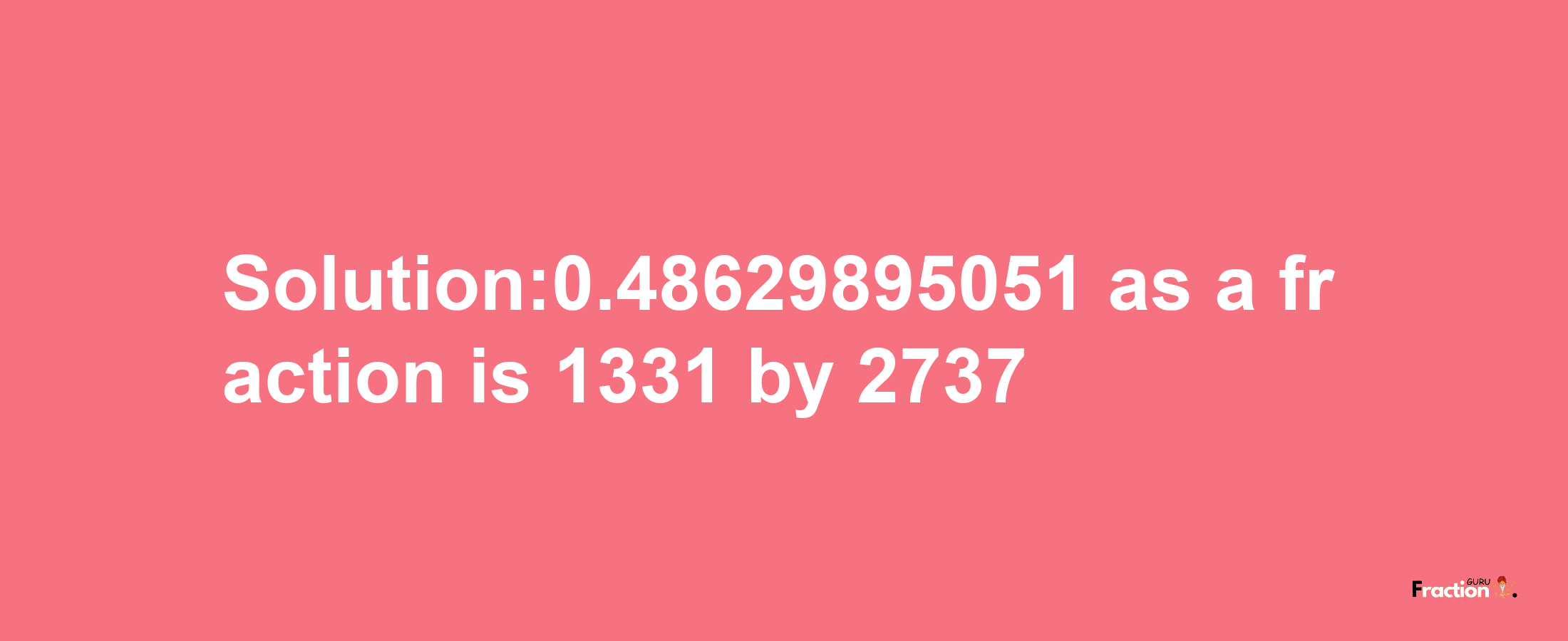 Solution:0.48629895051 as a fraction is 1331/2737