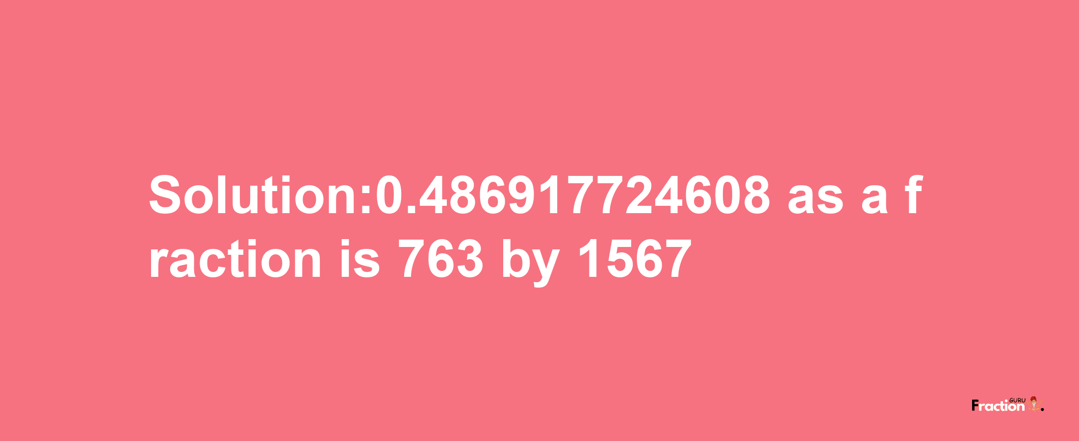 Solution:0.486917724608 as a fraction is 763/1567