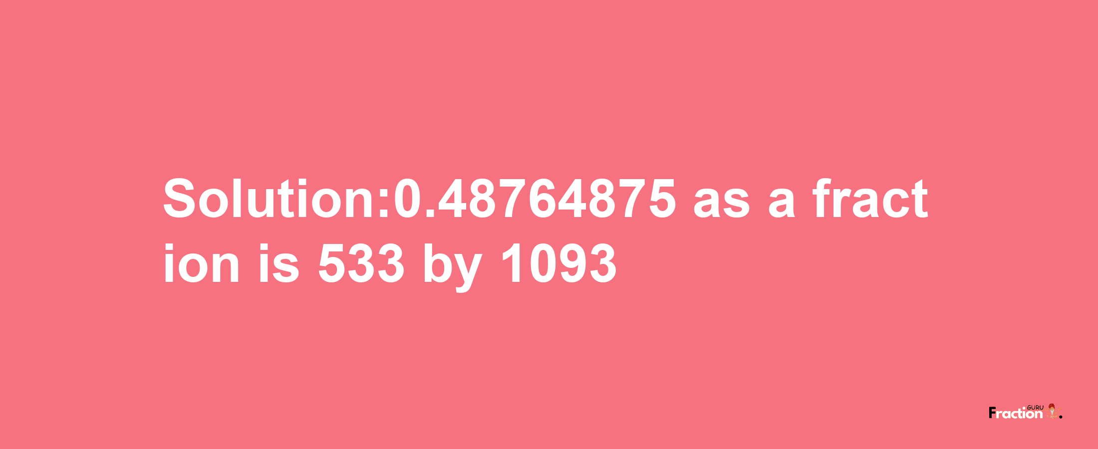 Solution:0.48764875 as a fraction is 533/1093