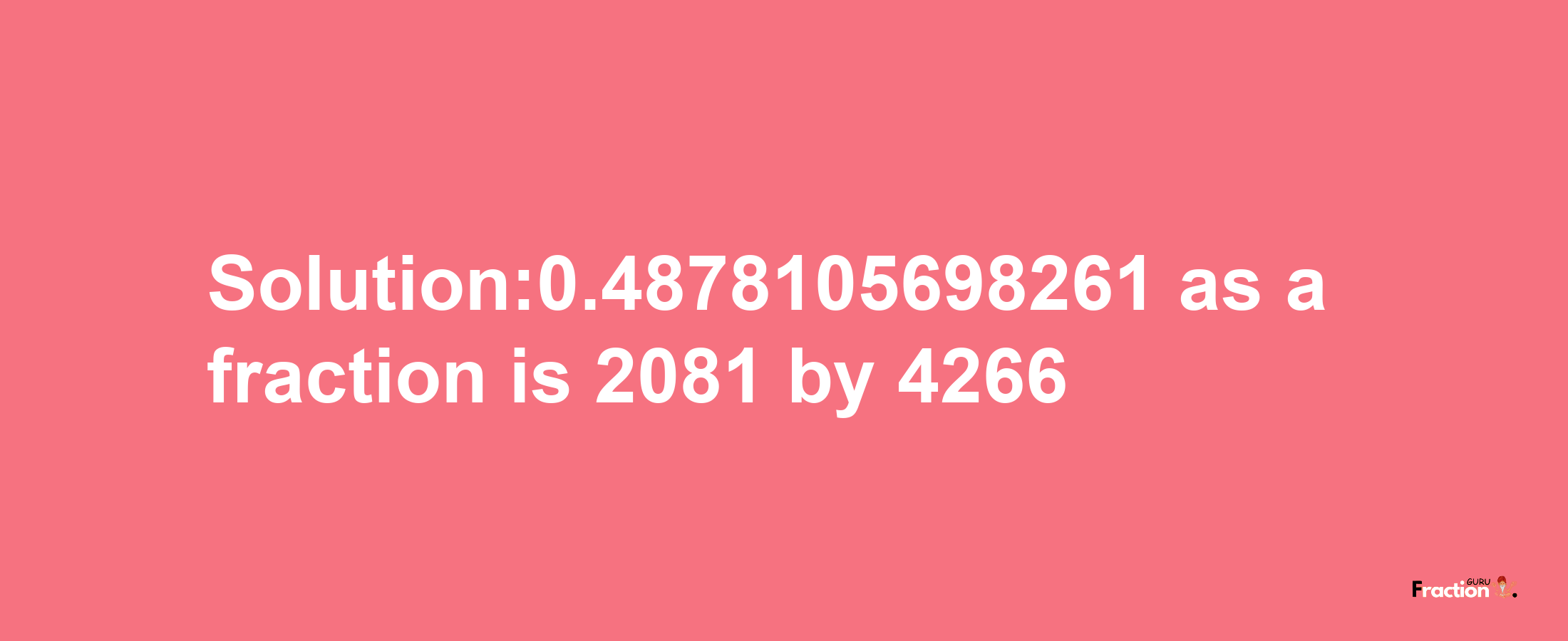 Solution:0.4878105698261 as a fraction is 2081/4266