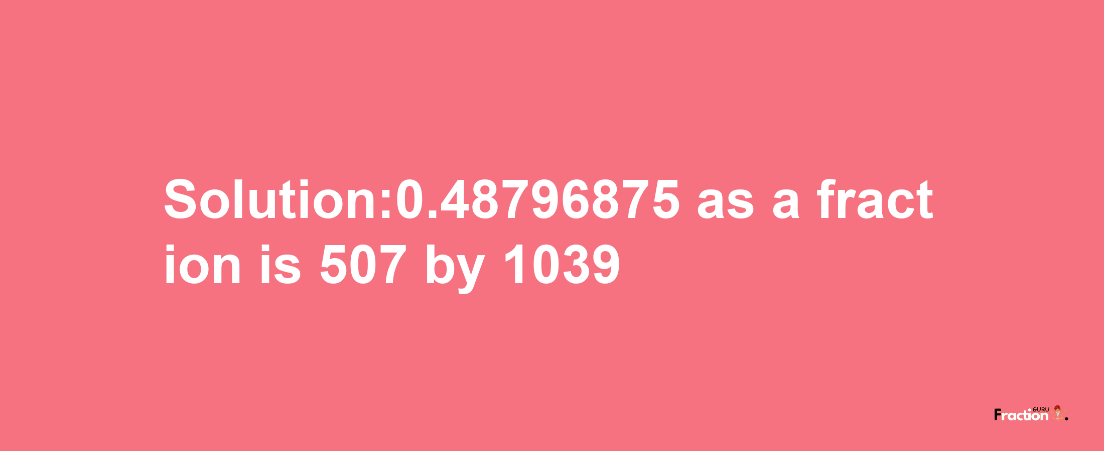 Solution:0.48796875 as a fraction is 507/1039