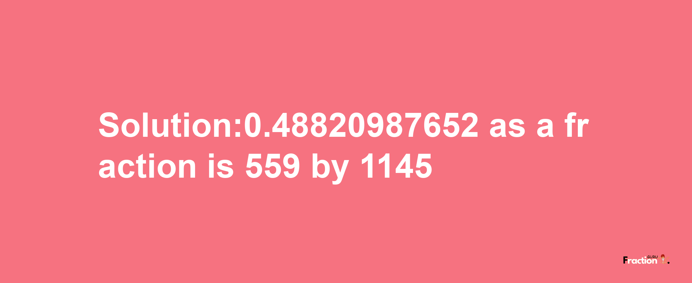 Solution:0.48820987652 as a fraction is 559/1145