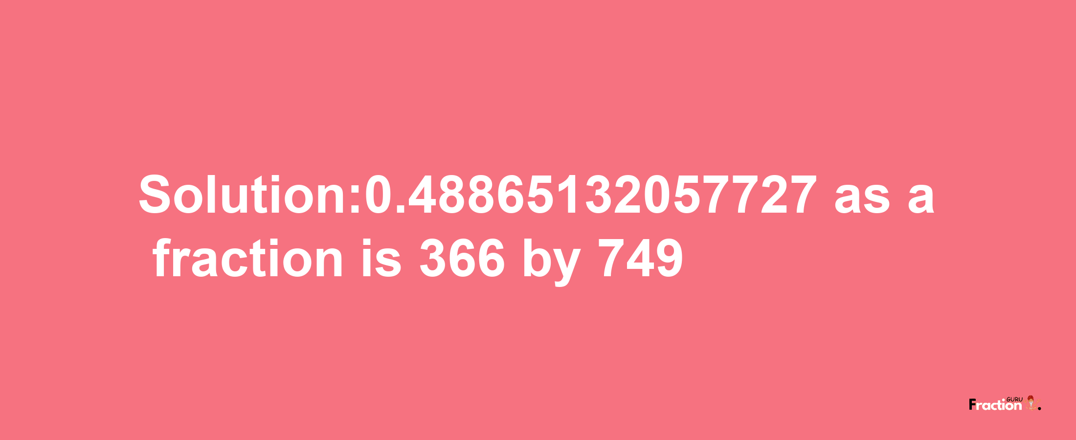 Solution:0.48865132057727 as a fraction is 366/749