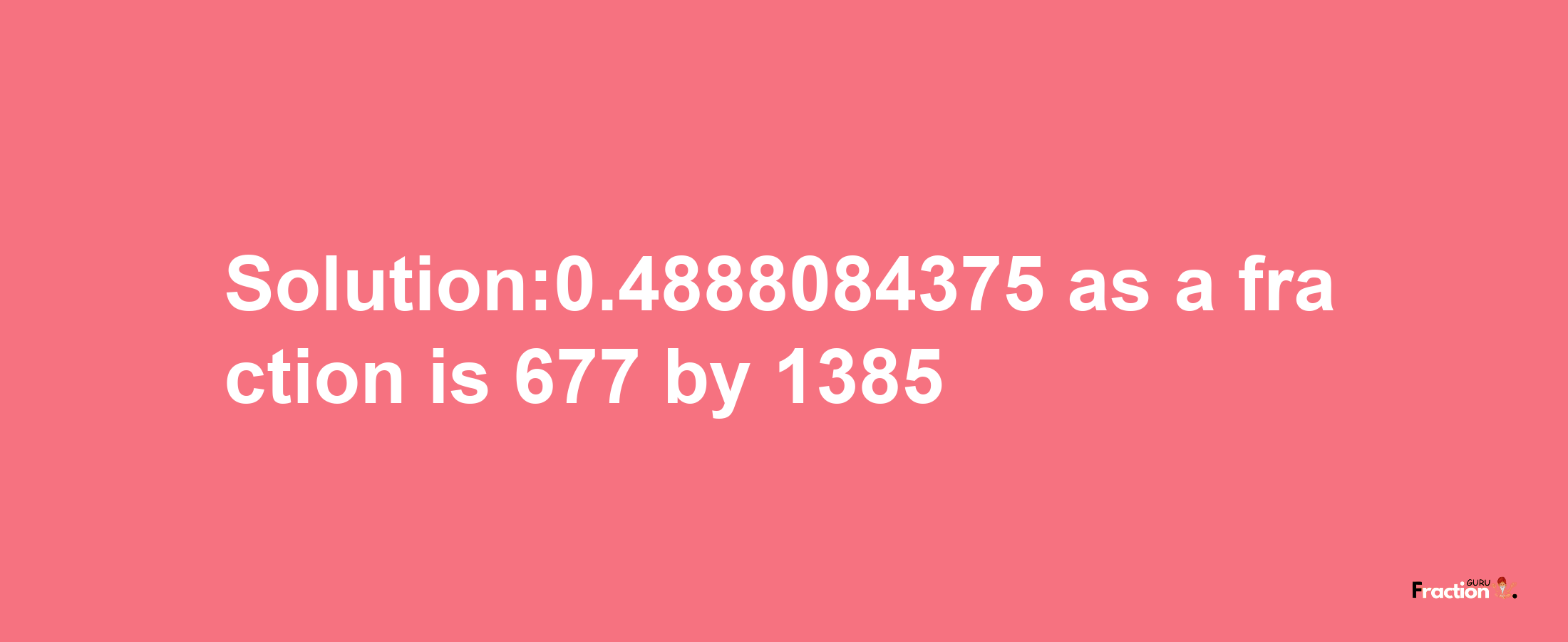 Solution:0.4888084375 as a fraction is 677/1385