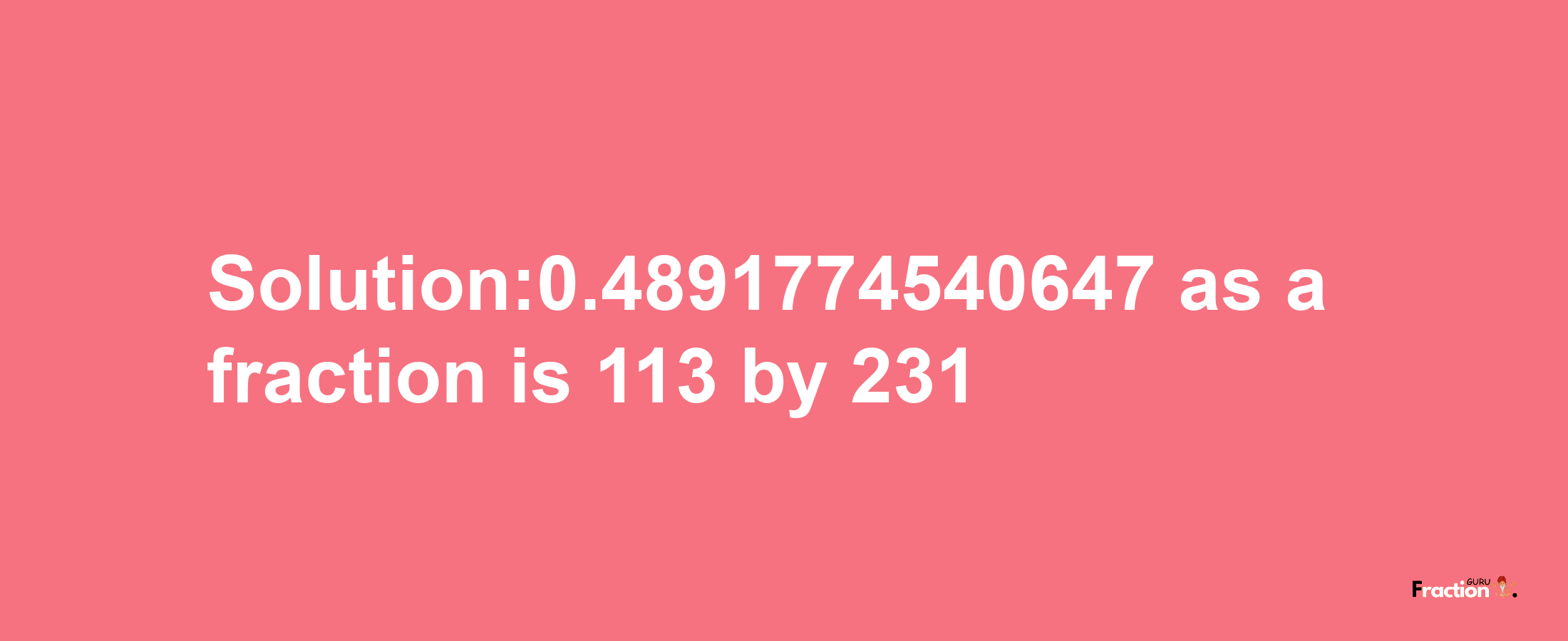 Solution:0.4891774540647 as a fraction is 113/231