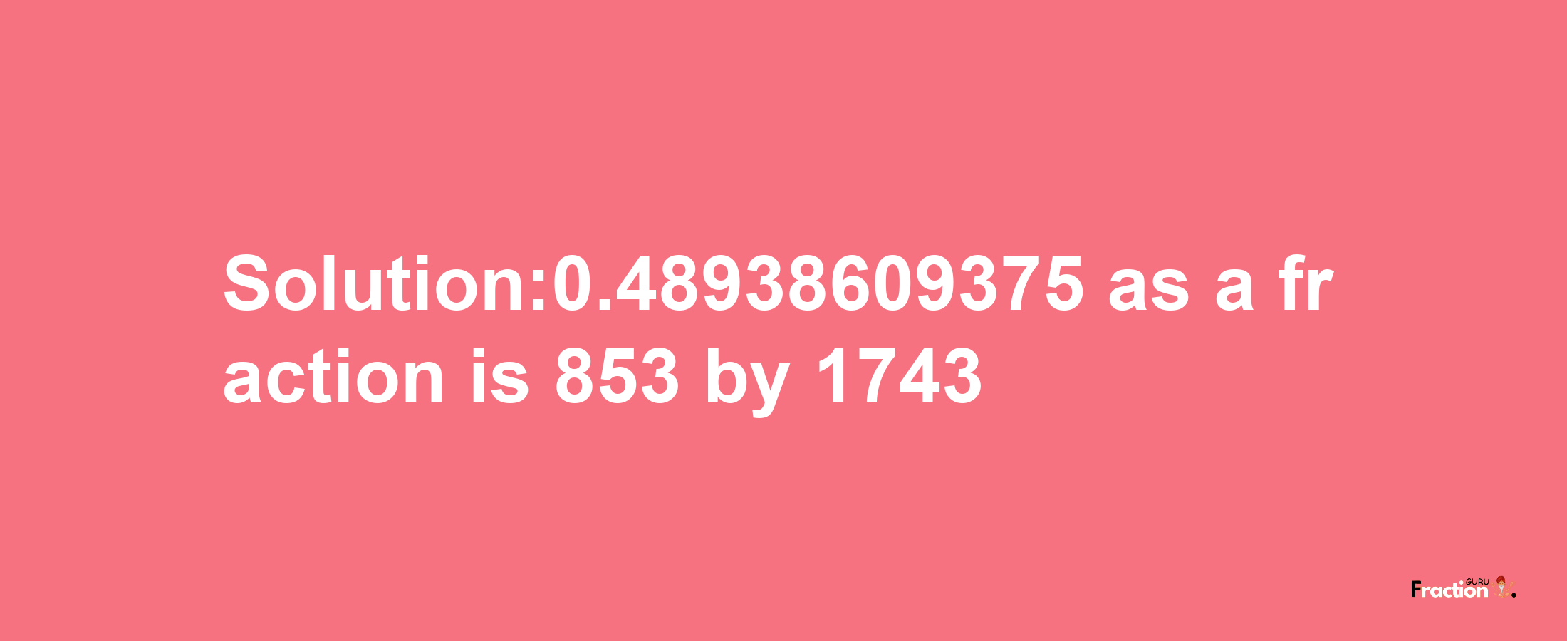 Solution:0.48938609375 as a fraction is 853/1743