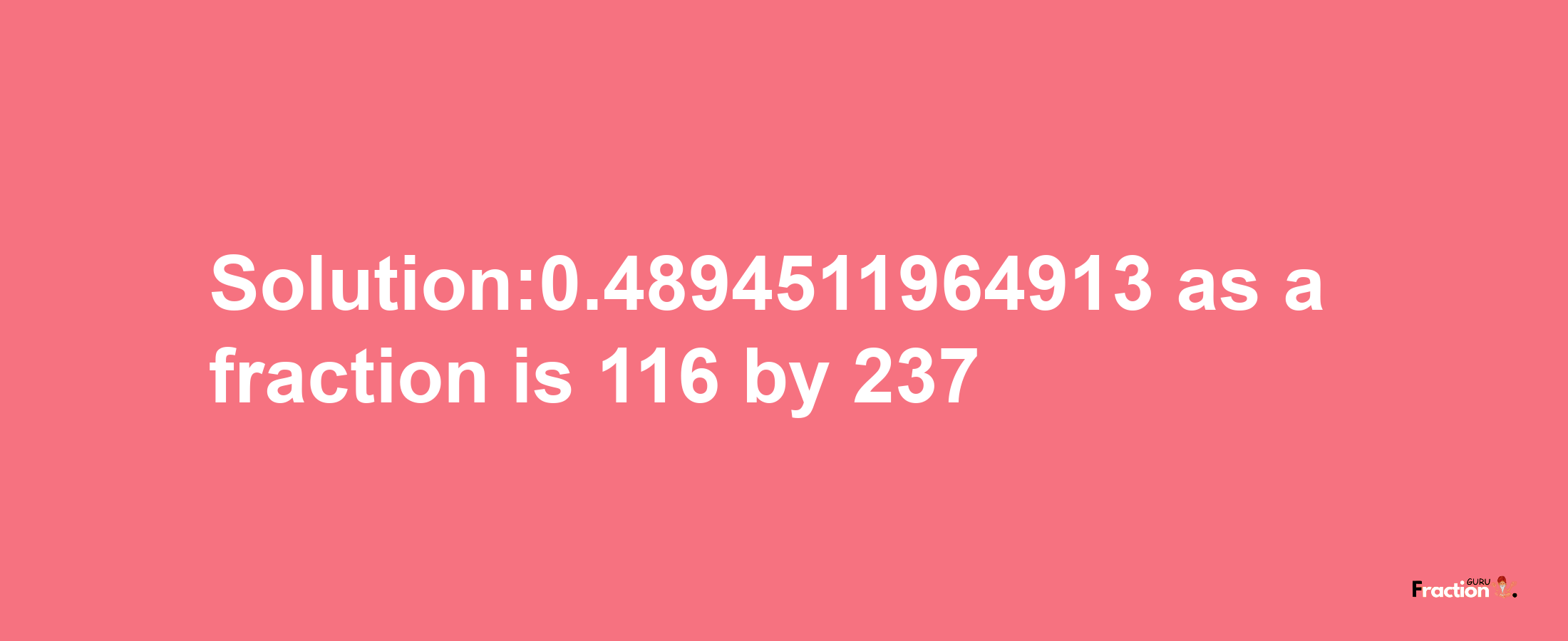 Solution:0.4894511964913 as a fraction is 116/237