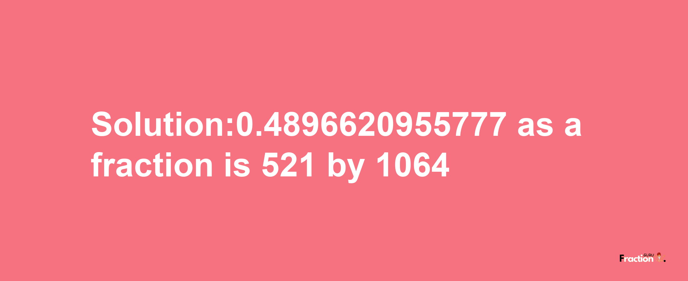 Solution:0.4896620955777 as a fraction is 521/1064