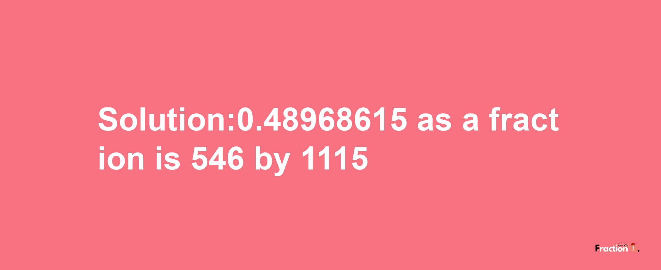 Solution:0.48968615 as a fraction is 546/1115