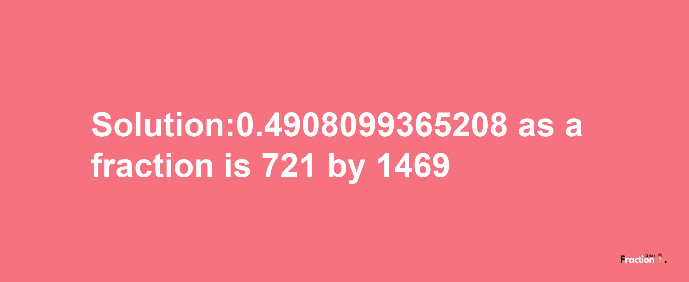 Solution:0.4908099365208 as a fraction is 721/1469