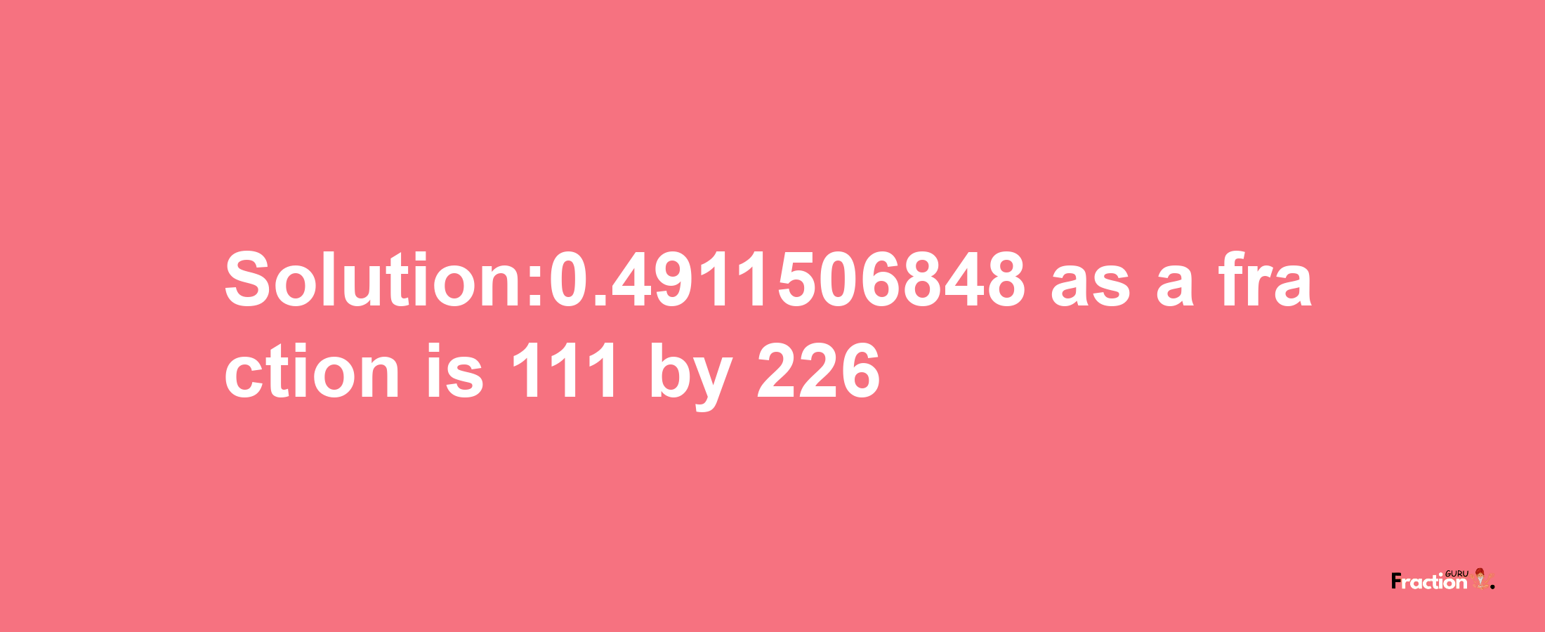 Solution:0.4911506848 as a fraction is 111/226