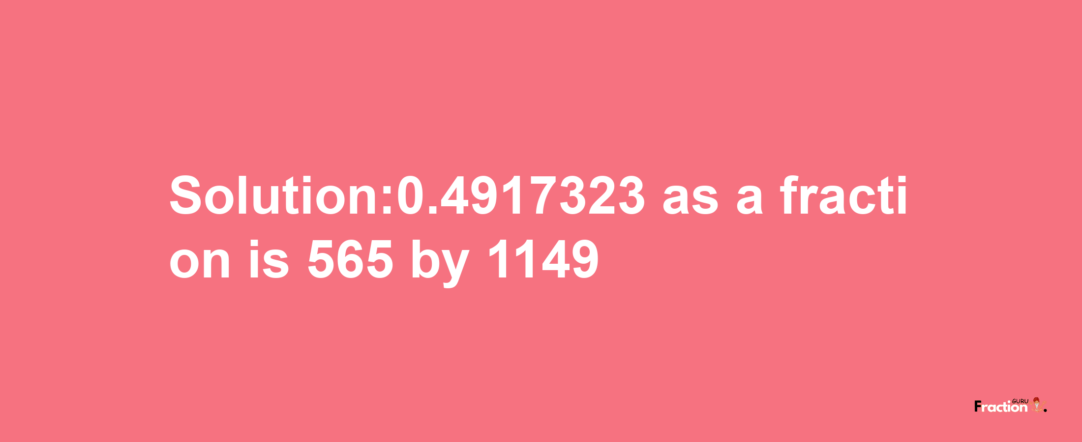 Solution:0.4917323 as a fraction is 565/1149