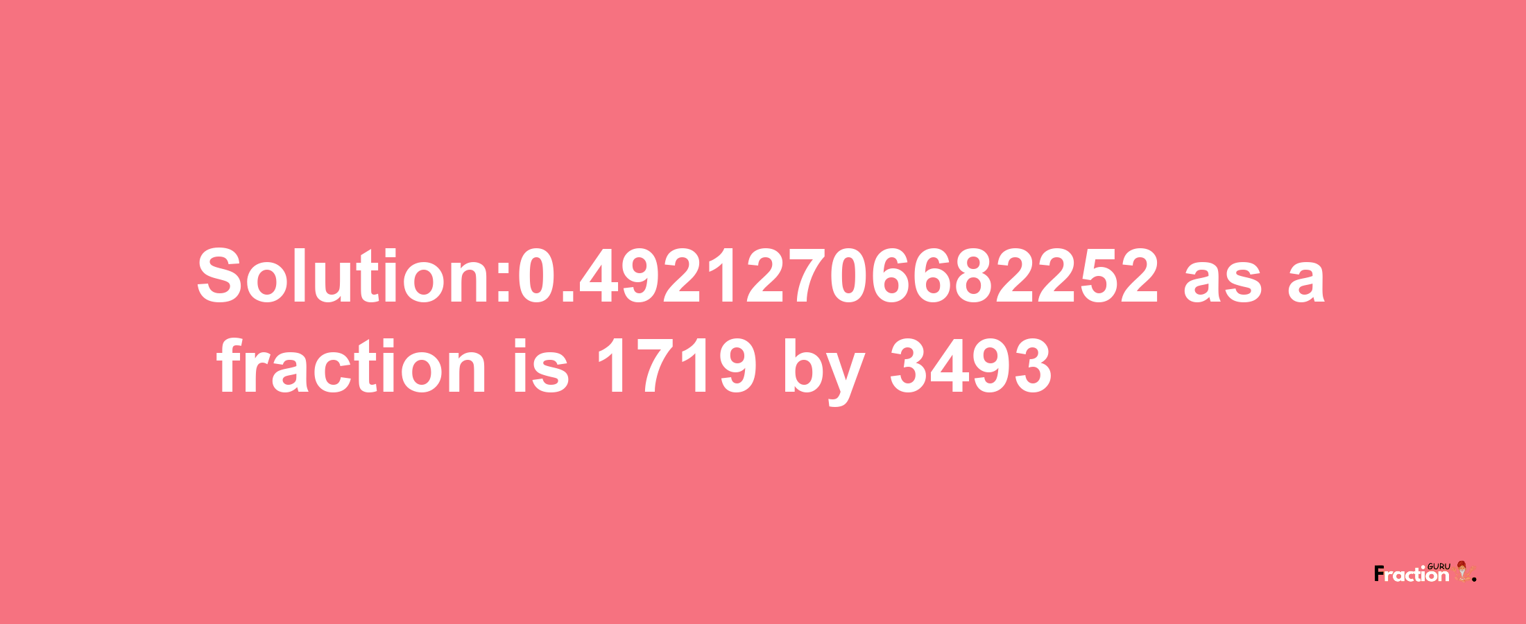 Solution:0.49212706682252 as a fraction is 1719/3493