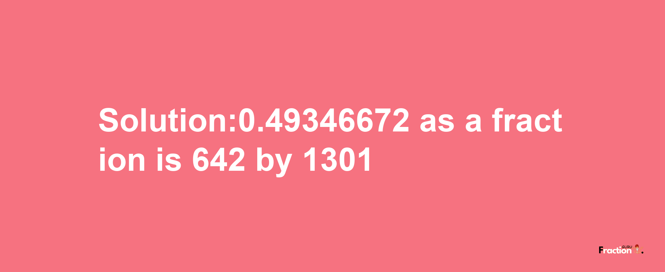 Solution:0.49346672 as a fraction is 642/1301