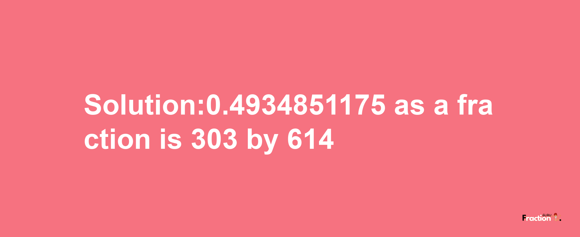 Solution:0.4934851175 as a fraction is 303/614