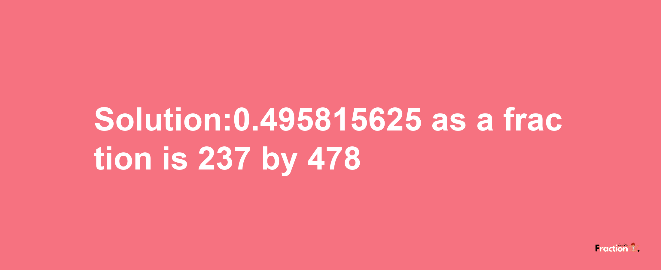 Solution:0.495815625 as a fraction is 237/478