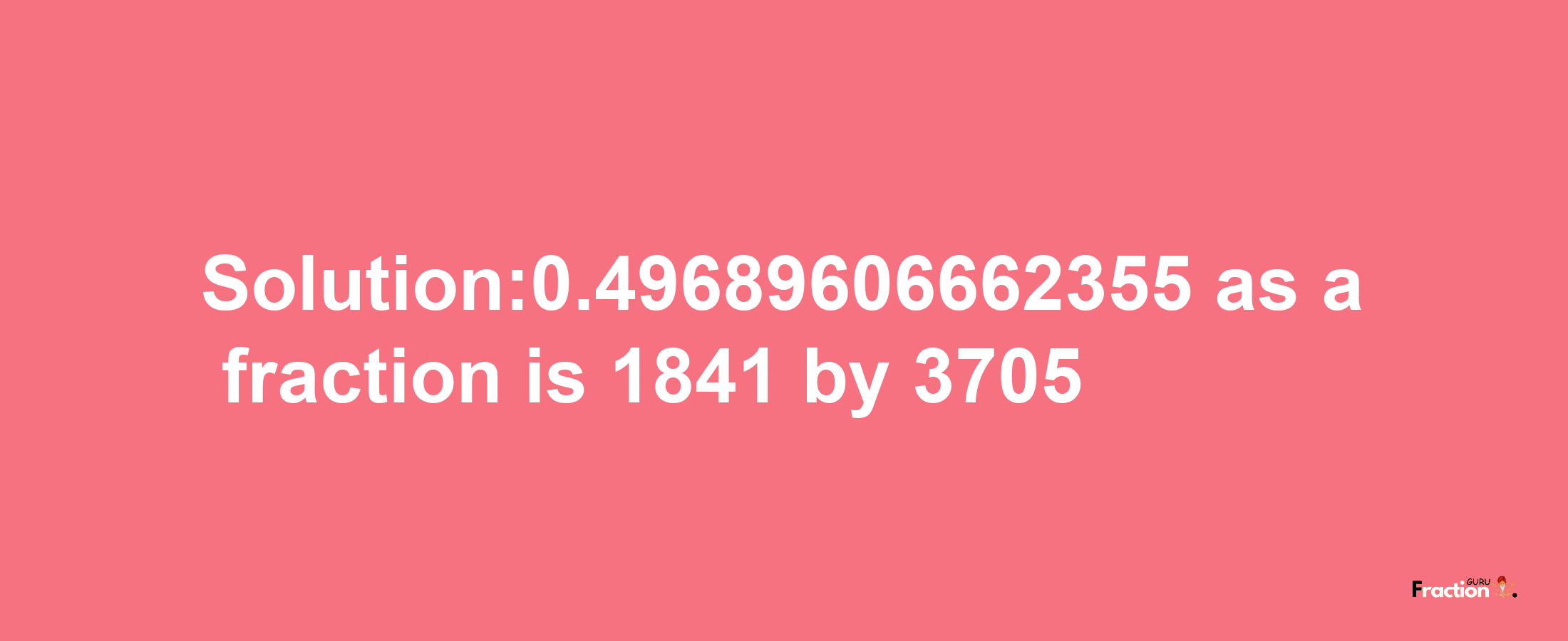 Solution:0.49689606662355 as a fraction is 1841/3705