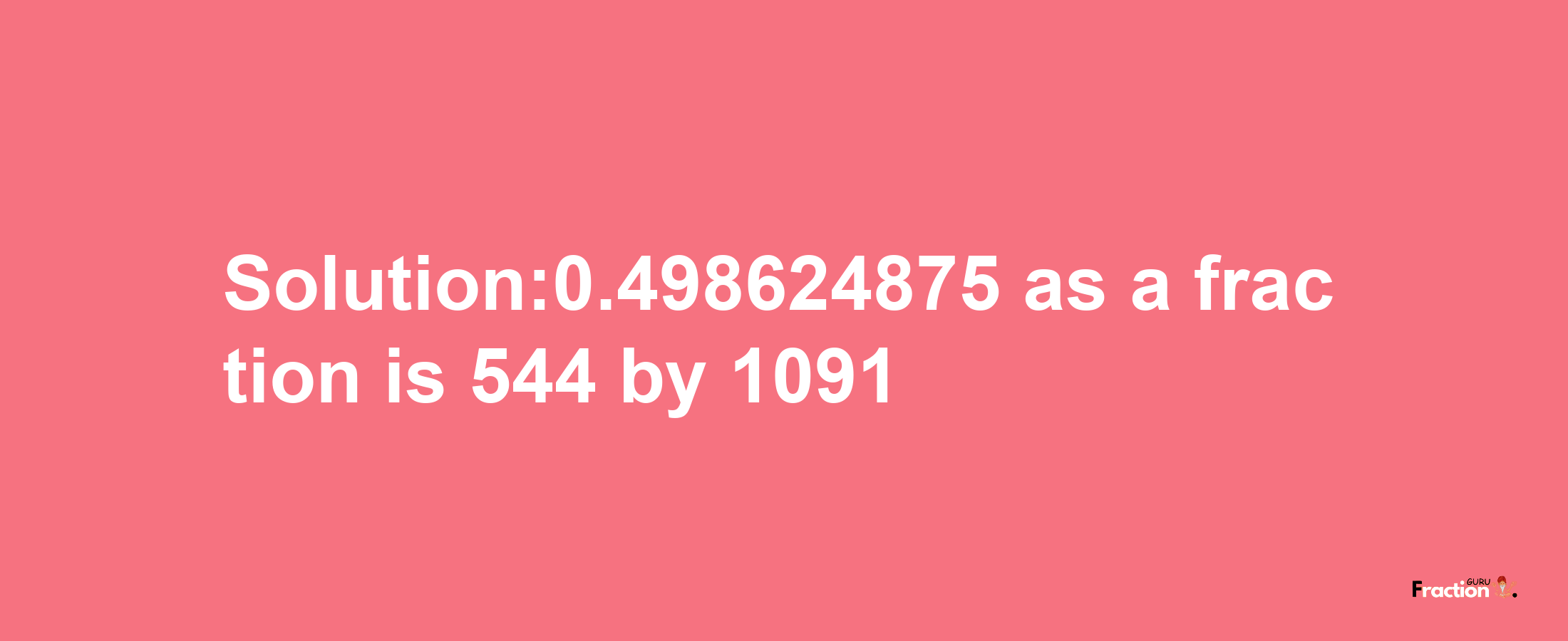 Solution:0.498624875 as a fraction is 544/1091