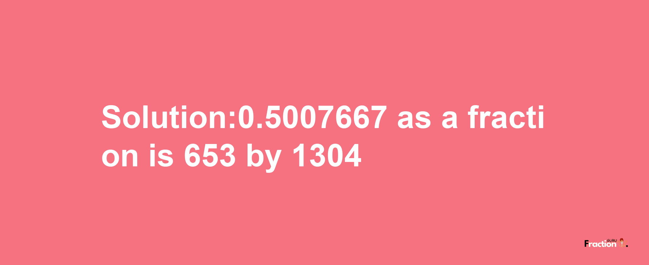 Solution:0.5007667 as a fraction is 653/1304