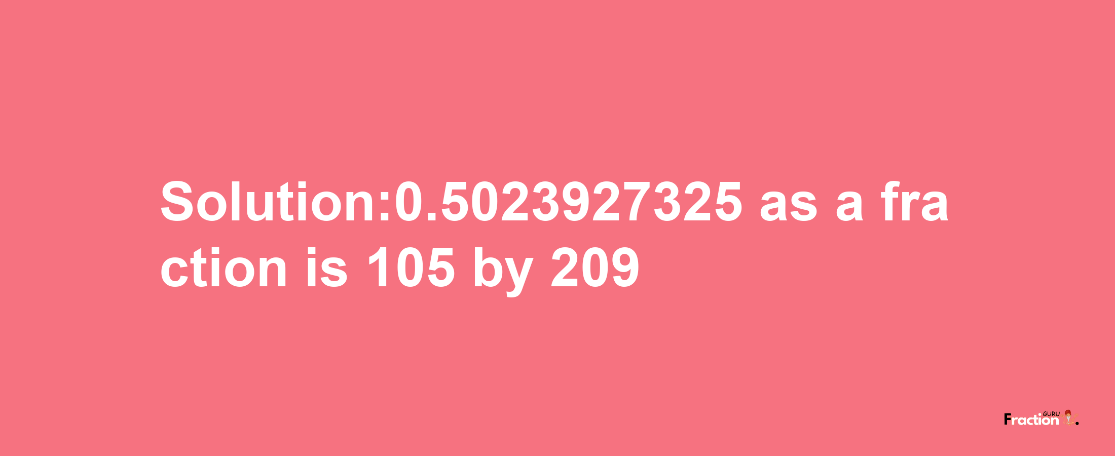 Solution:0.5023927325 as a fraction is 105/209