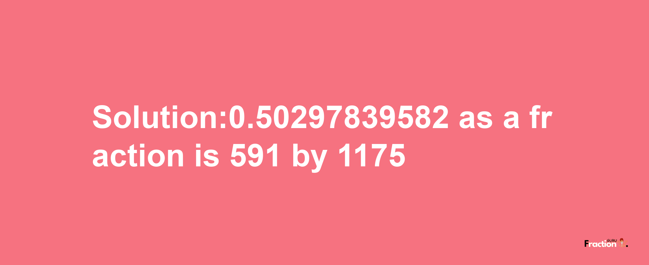 Solution:0.50297839582 as a fraction is 591/1175