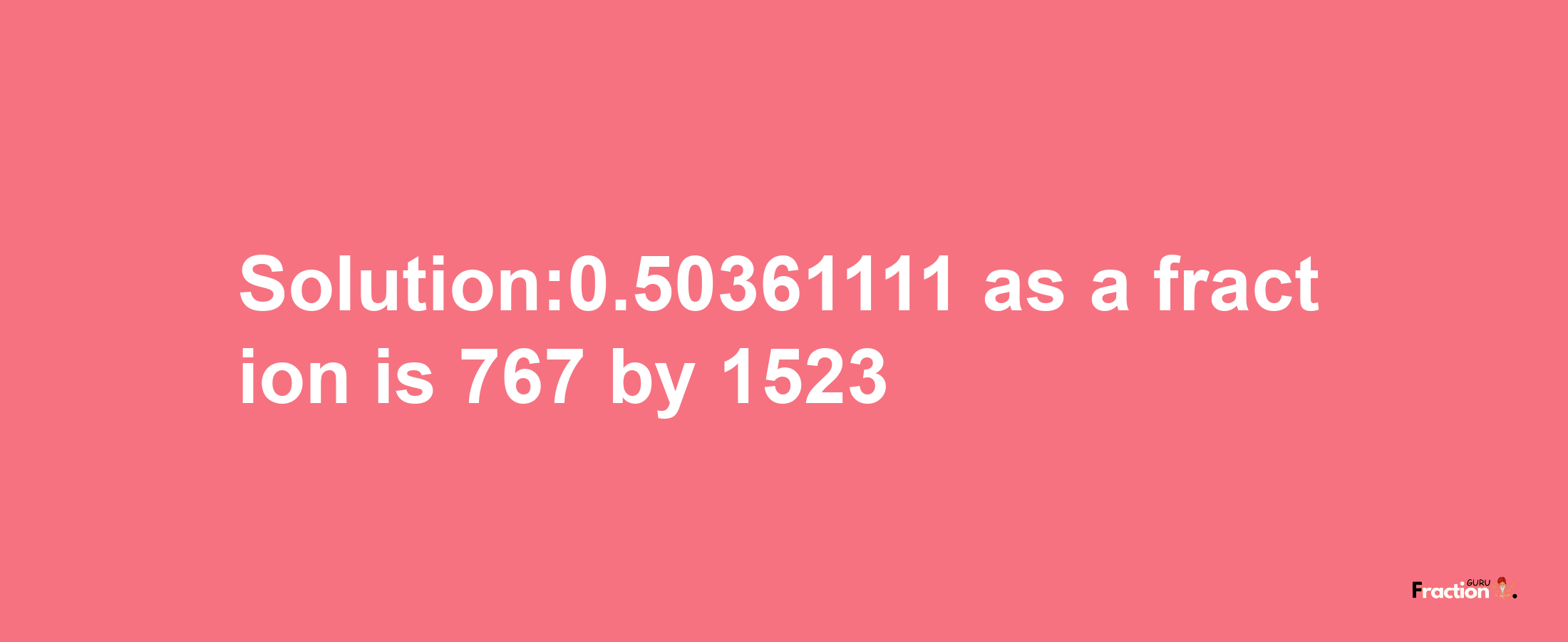 Solution:0.50361111 as a fraction is 767/1523