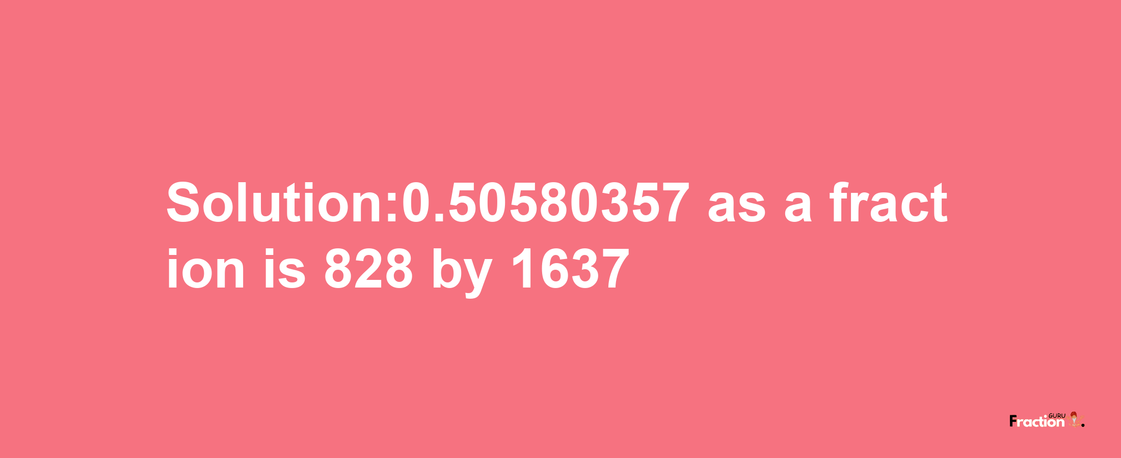 Solution:0.50580357 as a fraction is 828/1637