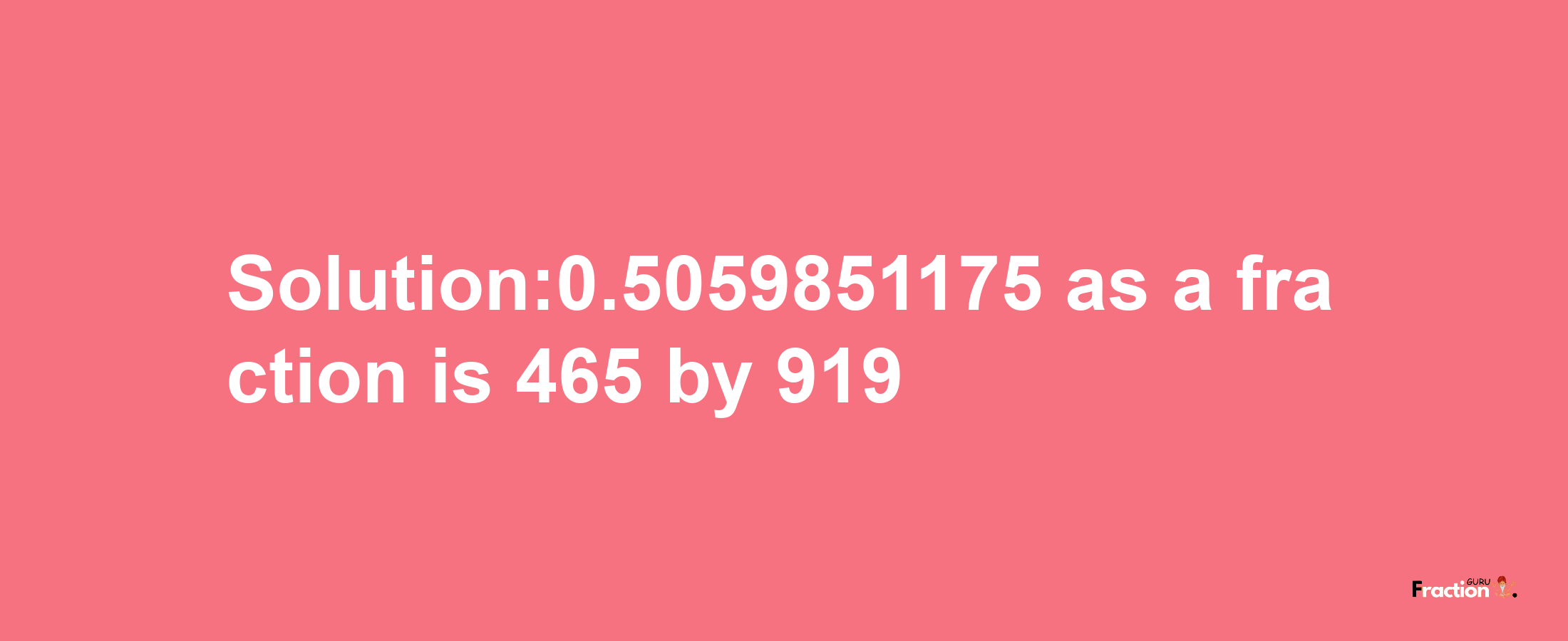 Solution:0.5059851175 as a fraction is 465/919