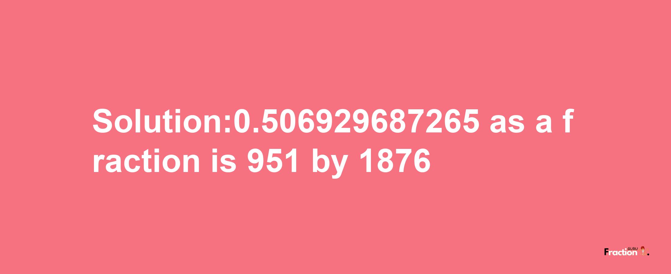 Solution:0.506929687265 as a fraction is 951/1876