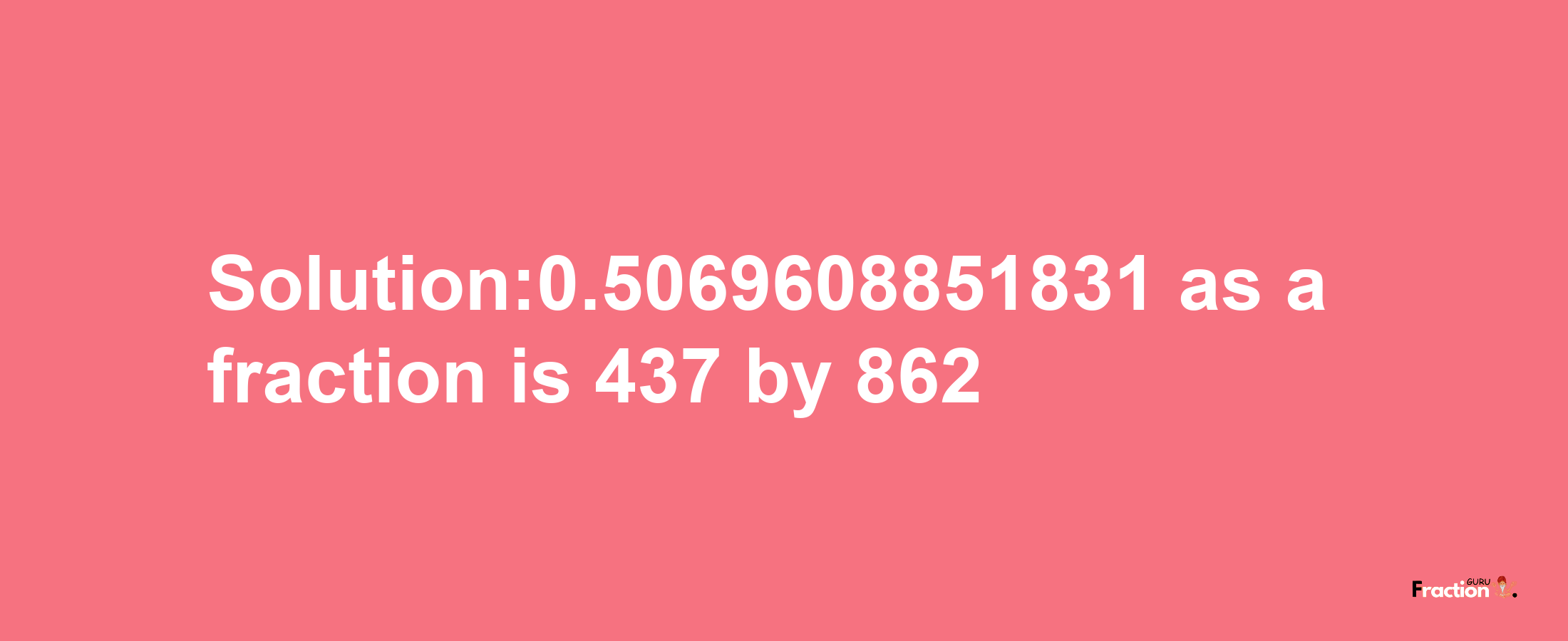 Solution:0.5069608851831 as a fraction is 437/862