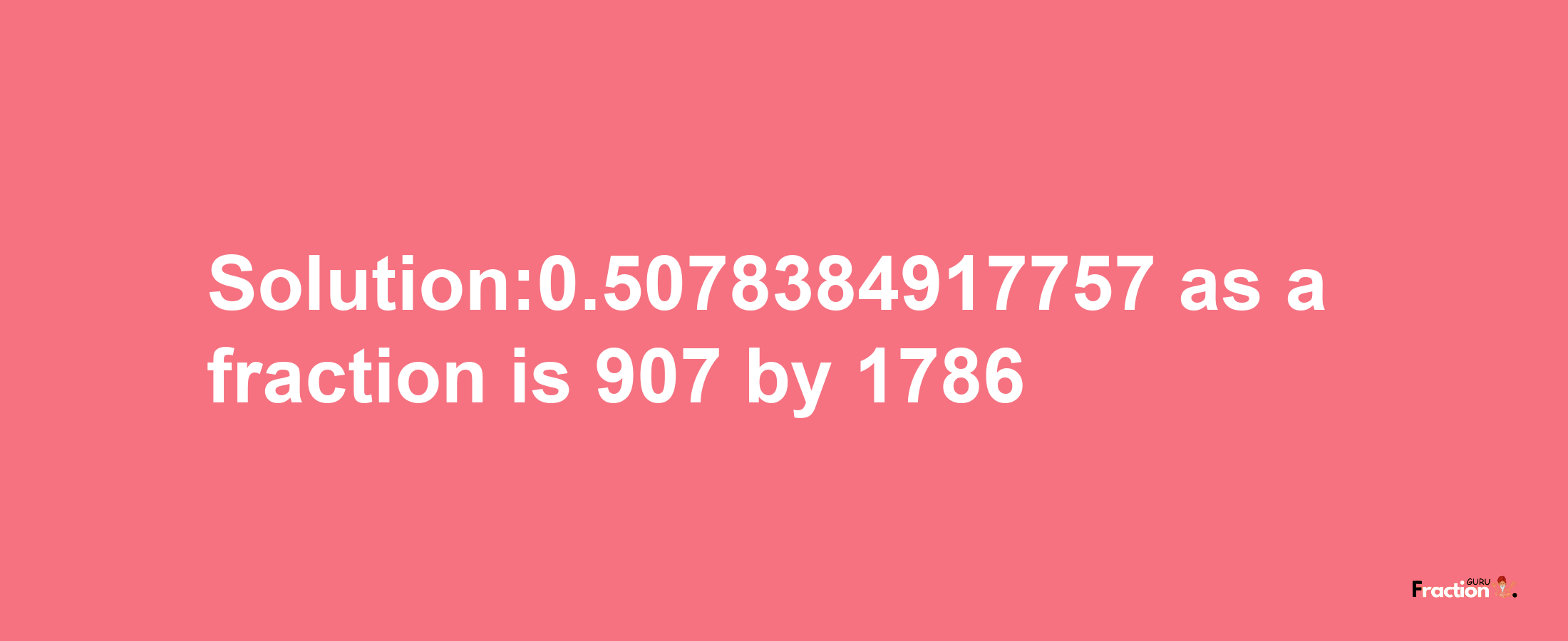 Solution:0.5078384917757 as a fraction is 907/1786