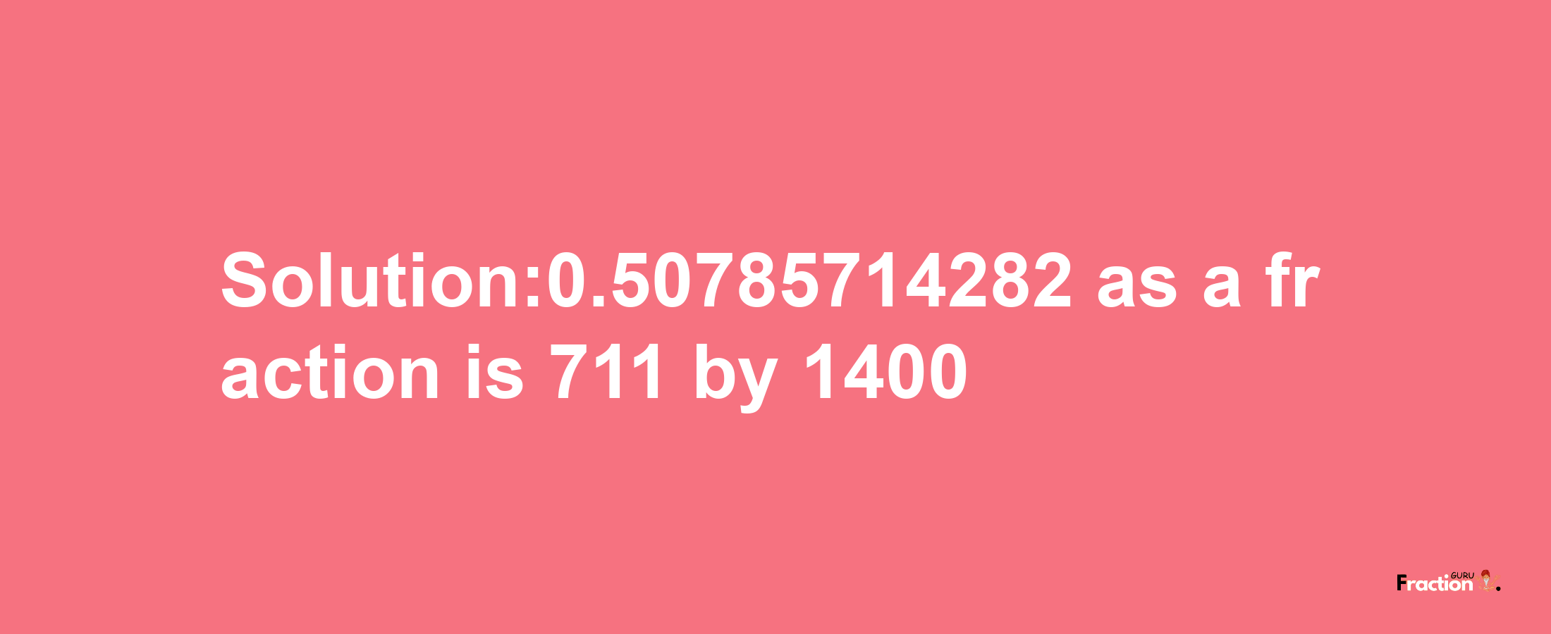 Solution:0.50785714282 as a fraction is 711/1400