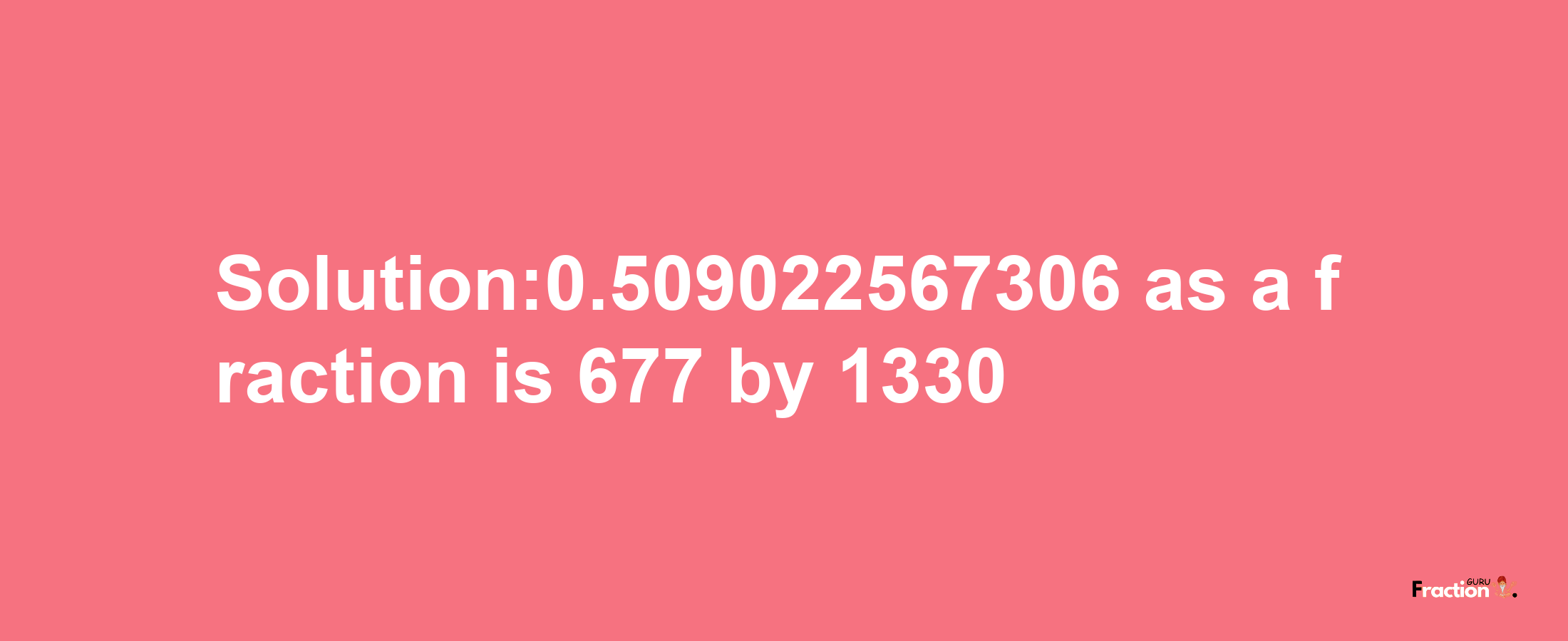 Solution:0.509022567306 as a fraction is 677/1330