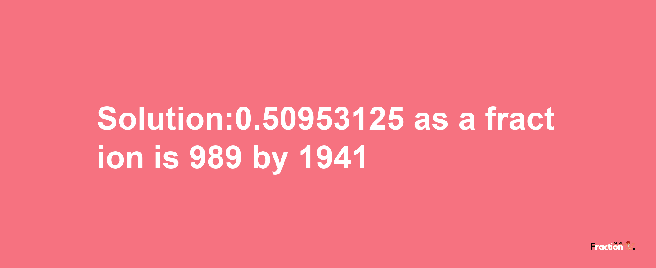 Solution:0.50953125 as a fraction is 989/1941