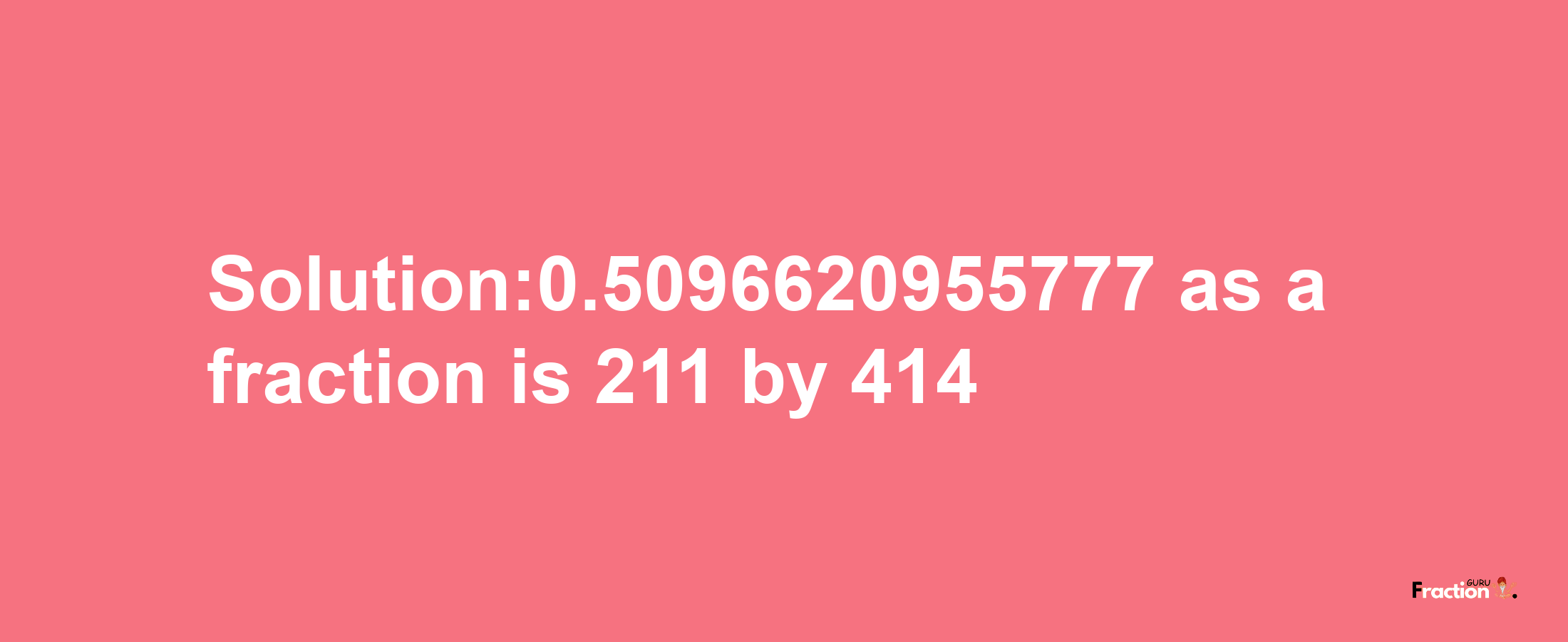 Solution:0.5096620955777 as a fraction is 211/414