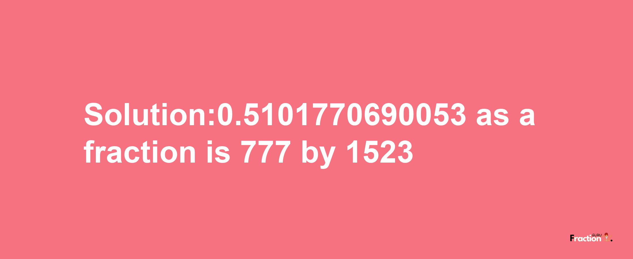 Solution:0.5101770690053 as a fraction is 777/1523