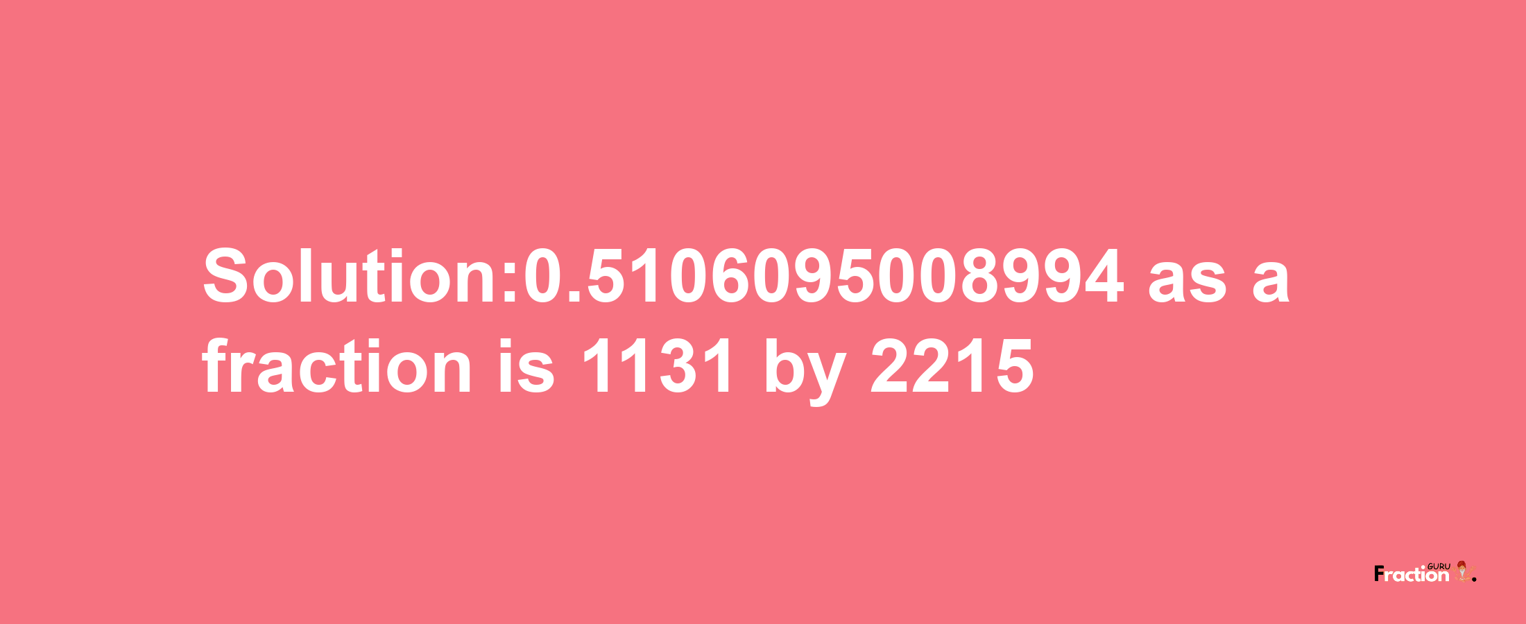 Solution:0.5106095008994 as a fraction is 1131/2215