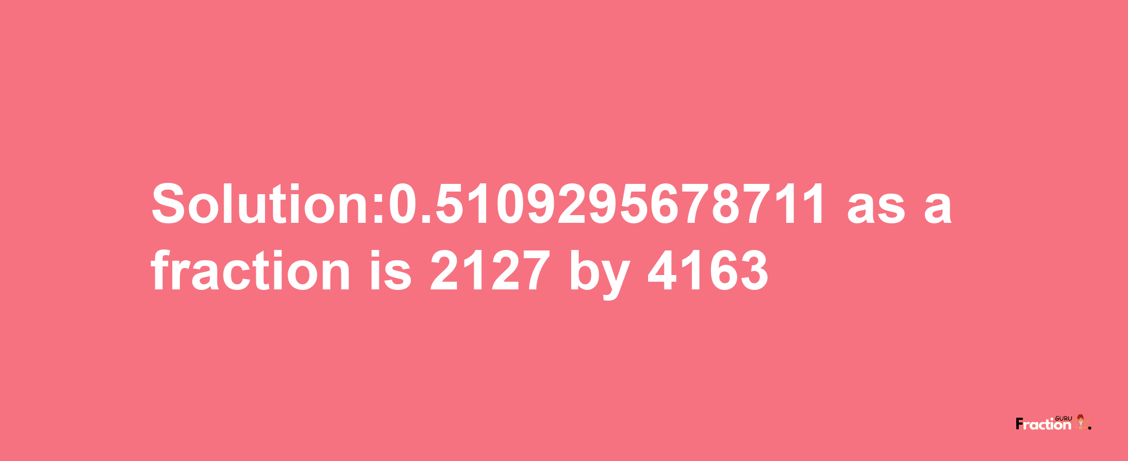 Solution:0.5109295678711 as a fraction is 2127/4163