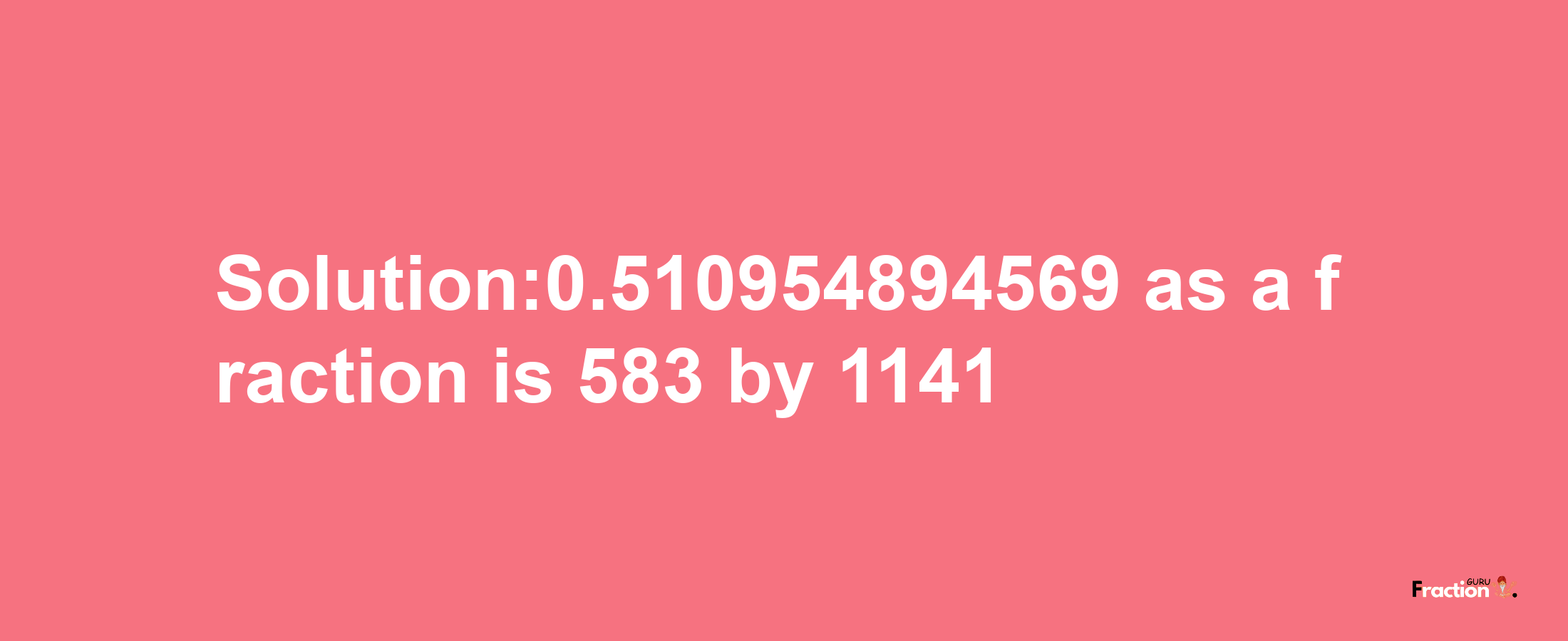 Solution:0.510954894569 as a fraction is 583/1141