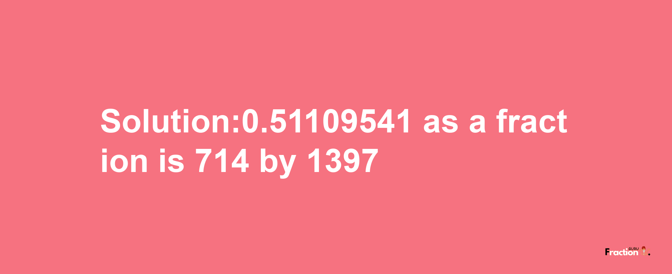 Solution:0.51109541 as a fraction is 714/1397