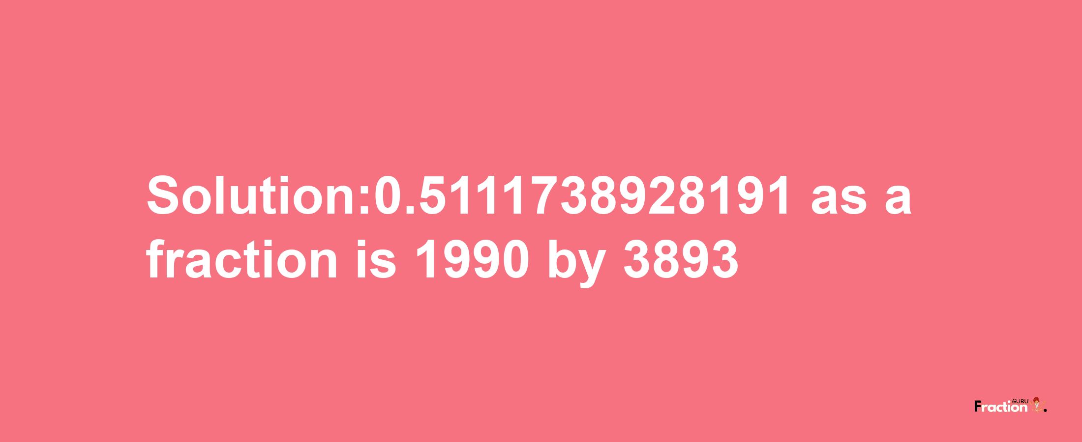 Solution:0.5111738928191 as a fraction is 1990/3893