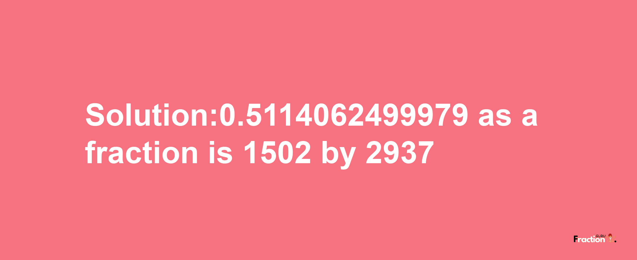 Solution:0.5114062499979 as a fraction is 1502/2937