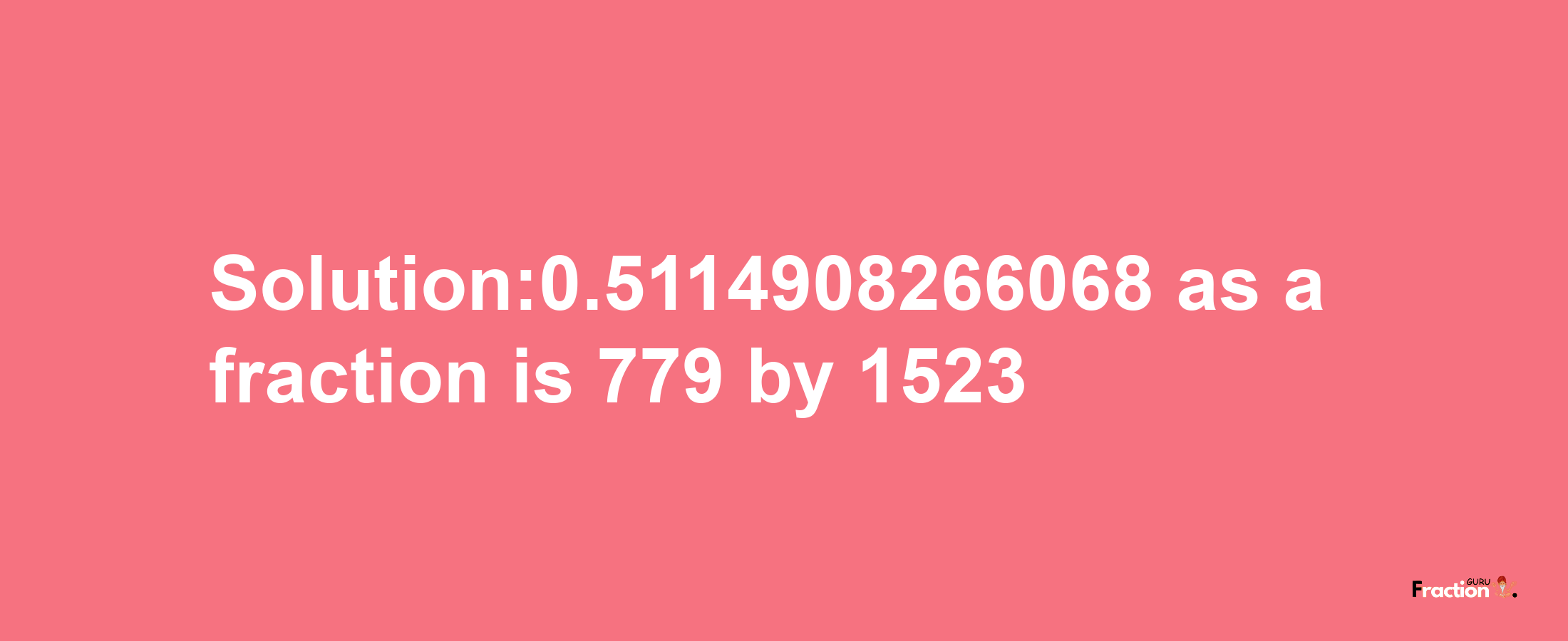 Solution:0.5114908266068 as a fraction is 779/1523