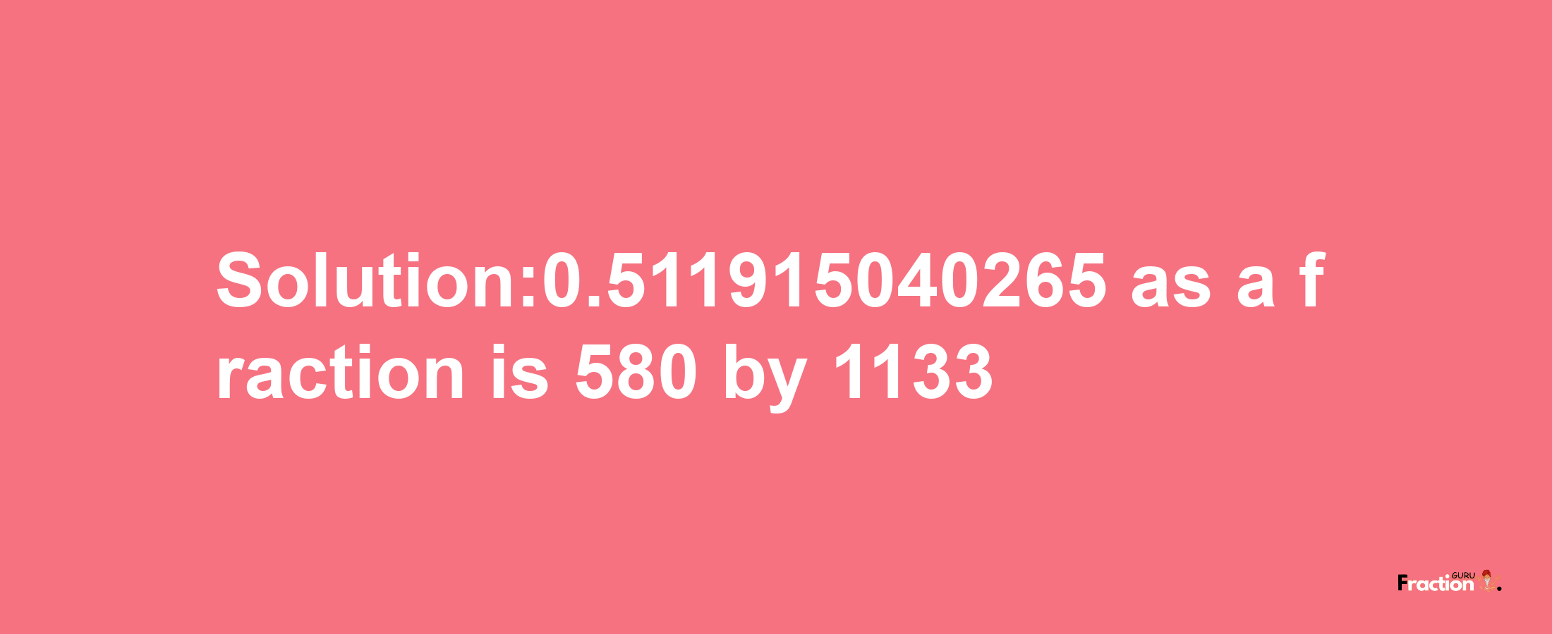 Solution:0.511915040265 as a fraction is 580/1133