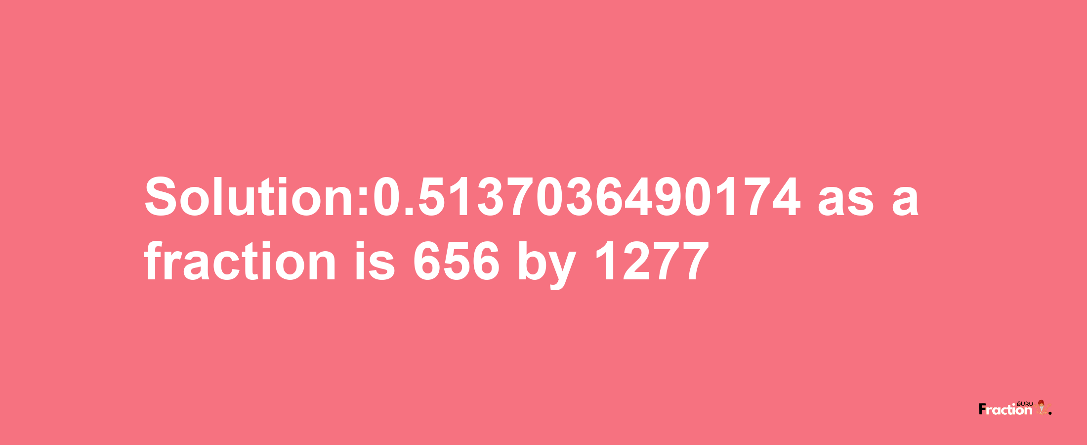 Solution:0.5137036490174 as a fraction is 656/1277