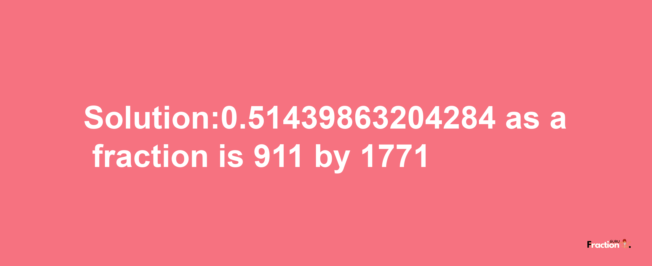 Solution:0.51439863204284 as a fraction is 911/1771