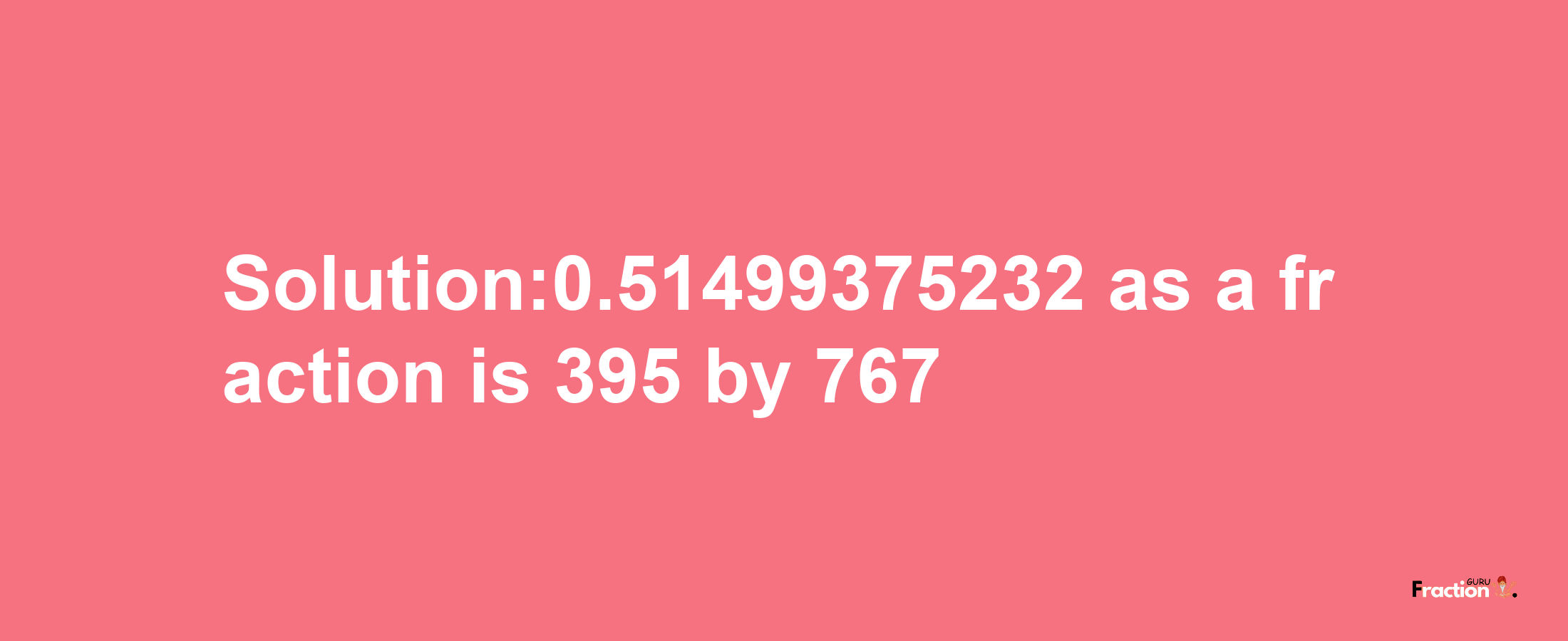 Solution:0.51499375232 as a fraction is 395/767